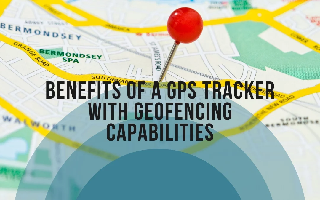 The benefits of a GPS tracker with geofencing capabilities
